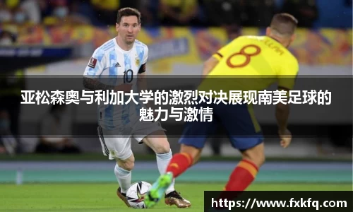 亚松森奥与利加大学的激烈对决展现南美足球的魅力与激情