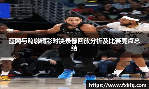 篮网与鹈鹕精彩对决录像回放分析及比赛亮点总结