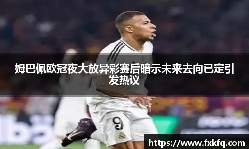 姆巴佩欧冠夜大放异彩赛后暗示未来去向已定引发热议