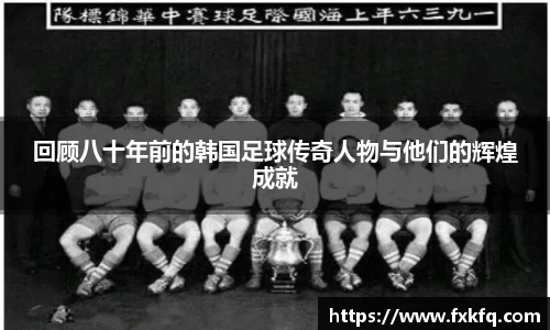 回顾八十年前的韩国足球传奇人物与他们的辉煌成就