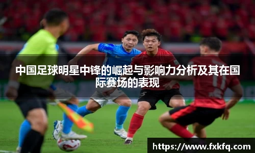 中国足球明星中锋的崛起与影响力分析及其在国际赛场的表现