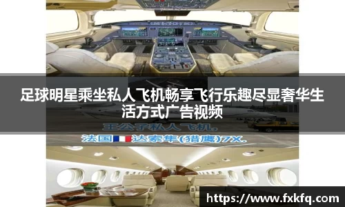 足球明星乘坐私人飞机畅享飞行乐趣尽显奢华生活方式广告视频