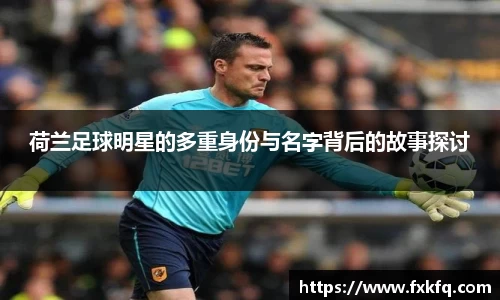 荷兰足球明星的多重身份与名字背后的故事探讨