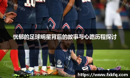 忧郁的足球明星背后的故事与心路历程探讨