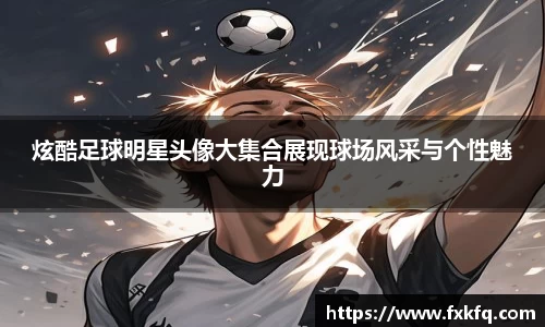 炫酷足球明星头像大集合展现球场风采与个性魅力